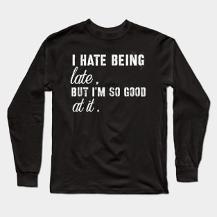 Sarcasm sayings i hate being late but I'm good at it Long Sleeve T-Shirt